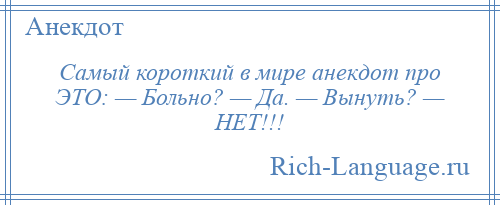 
    Самый короткий в мире анекдот про ЭТО: — Больно? — Да. — Вынуть? — НЕТ!!!