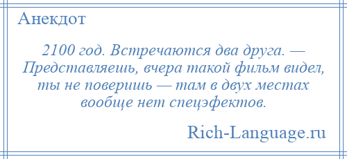 
    2100 год. Встречаются два друга. — Представляешь, вчера такой фильм видел, ты не поверишь — там в двух местах вообще нет спецэфектов.