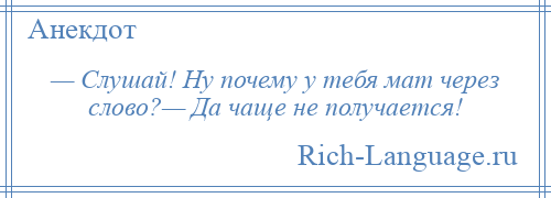 
    — Слушай! Ну почему у тебя мат через слово?— Да чаще не получается!