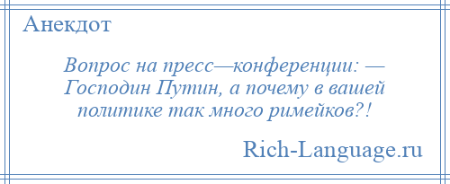 
    Вопрос на пресс—конференции: — Господин Путин, а почему в вашей политике так много римейков?!