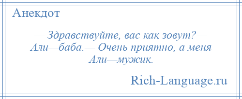 
    — Здравствуйте, вас как зовут?— Али—баба.— Очень приятно, а меня Али—мужик.