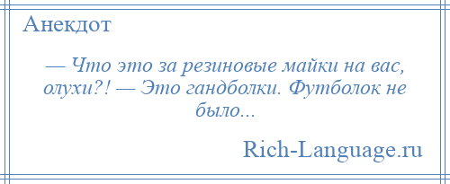 
    — Что это за резиновые майки на вас, олухи?! — Это гандболки. Футболок не было...