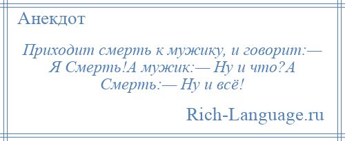 
    Приходит смерть к мужику, и говорит:— Я Смерть!А мужик:— Ну и что?А Смерть:— Ну и всё!