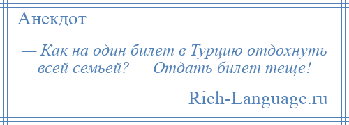 
    — Как на один билет в Турцию отдохнуть всей семьей? — Отдать билет теще!