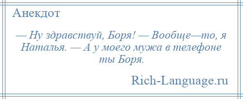 
    — Ну здравствуй, Боря! — Вообще—то, я Наталья. — А у моего мужа в телефоне ты Боря.