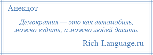 
    Демократия — это как автомобиль, можно ездить, а можно людей давить.