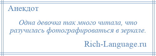 
    Одна девочка так много читала, что разучилась фотографироваться в зеркале.