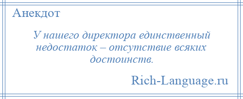 
    У нашего директора единственный недостаток – отсутствие всяких достоинств.