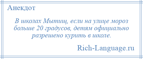 
    В школах Мытищ, если на улице мороз больше 20 градусов, детям официально разрешено курить в школе.