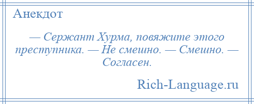 
    — Сержант Хурма, повяжите этого преступника. — Не смешно. — Смешно. — Согласен.