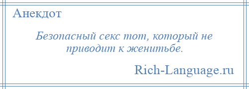 
    Безопасный секс тот, который не приводит к женитьбе.