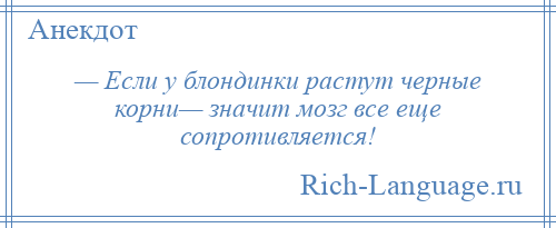 
    — Если у блондинки растут черные корни— значит мозг все еще сопротивляется!