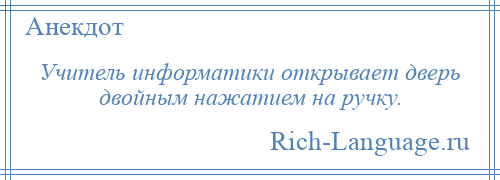 
    Учитель информатики открывает дверь двойным нажатием на ручку.