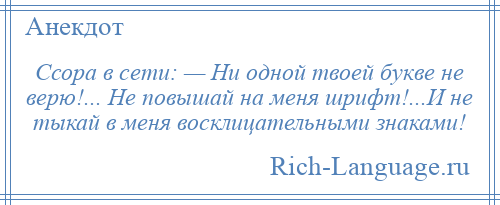 
    Ссора в сети: — Ни одной твоей букве не верю!... Не повышай на меня шрифт!...И не тыкай в меня восклицательными знаками!