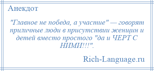 
     Главное не победа, а участие — говорят приличные люди в присутствии женщин и детей вместо простого да и ЧЕРТ С НИМИ!!! .