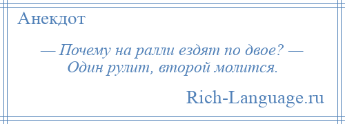 
    — Почему на ралли ездят по двое? — Один рулит, второй молится.