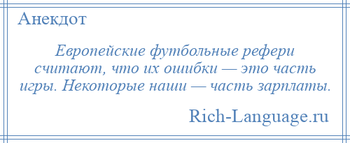 
    Европейские футбольные рефери считают, что их ошибки — это часть игры. Некоторые наши — часть зарплаты.