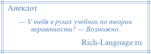 
    — У тебя в руках учебник по теории вероятности? — Возможно.