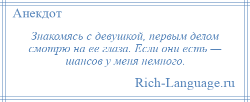 
    Знакомясь с девушкой, первым делом смотрю на ее глаза. Если они есть — шансов у меня немного.