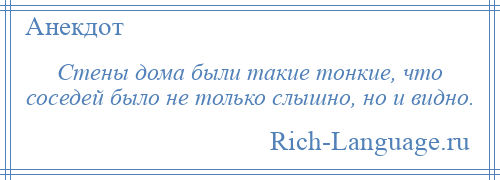 
    Стены дома были такие тонкие, что соседей было не только слышно, но и видно.