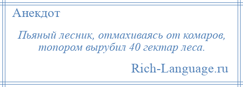 
    Пьяный лесник, отмахиваясь от комаров, топором вырубил 40 гектар леса.