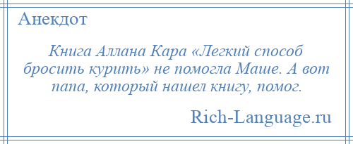 
    Книга Аллана Кара «Легкий способ бросить курить» не помогла Маше. А вот папа, который нашел книгу, помог.