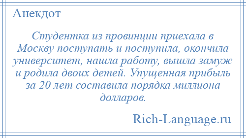 
    Студентка из провинции приехала в Москву поступать и поступила, окончила университет, нашла работу, вышла замуж и родила двоих детей. Упущенная прибыль за 20 лет составила порядка миллиона долларов.