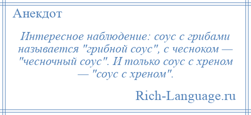 
    Интересное наблюдение: соус с грибами называется грибной соус , с чесноком — чесночный соус . И только соус с хреном — соус с хреном .