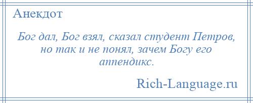 
    Бог дал, Бог взял, сказал студент Петров, но так и не понял, зачем Богу его аппендикс.