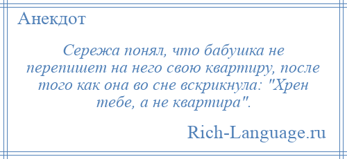 
    Сережа понял, что бабушка не перепишет на него свою квартиру, после того как она во сне вскрикнула: Хрен тебе, а не квартира .