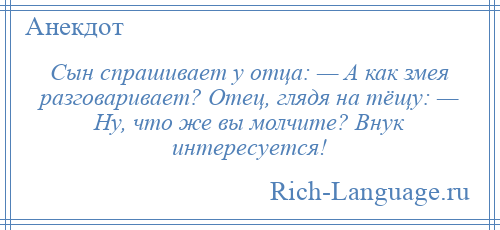 
    Сын спрашивает у отца: — А как змея разговаривает? Отец, глядя на тёщу: — Ну, что же вы молчите? Внук интересуется!