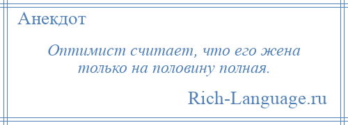 
    Оптимист считает, что его жена только на половину полная.