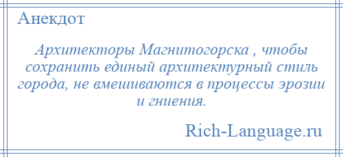 
    Архитекторы Магнитогорска , чтобы сохранить единый архитектурный стиль города, не вмешиваются в процессы эрозии и гниения.