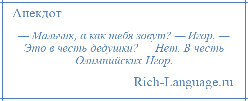 
    — Мальчик, а как тебя зовут? — Игор. — Это в честь дедушки? — Нет. В честь Олимпийских Игор.