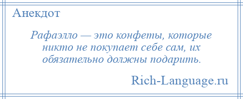 
    Рафаэлло — это конфеты, которые никто не покупает себе сам, их обязательно должны подарить.