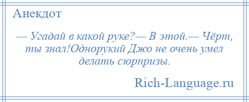 
    — Угадай в какой руке?— В этой.— Чёрт, ты знал!Однорукий Джо не очень умел делать сюрпризы.
