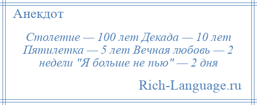 
    Столетие — 100 лет Декада — 10 лет Пятилетка — 5 лет Вечная любовь — 2 недели Я больше не пью — 2 дня