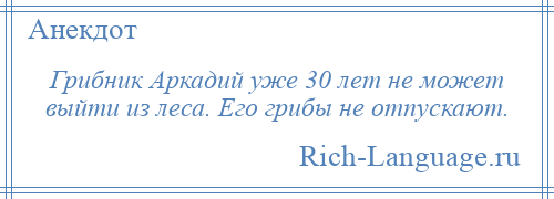 
    Грибник Аркадий уже 30 лет не может выйти из леса. Его грибы не отпускают.