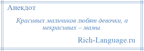 
    Красивых мальчиков любят девочки, а некрасивых – мамы.