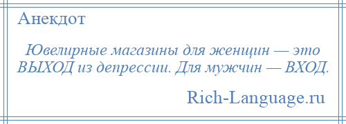 
    Ювелирные магазины для женщин — это ВЫХОД из депрессии. Для мужчин — ВХОД.