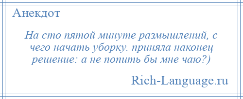 
    На сто пятой минуте размышлений, с чего начать уборку. приняла наконец решение: а не попить бы мне чаю?)