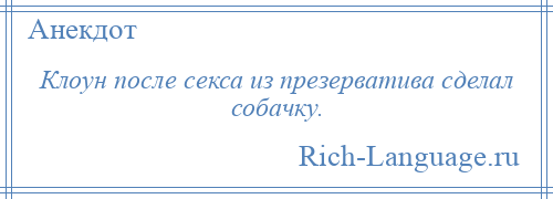 
    Клоун после секса из презерватива сделал собачку.