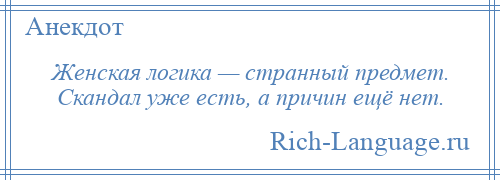 
    Женская логика — странный предмет. Скандал уже есть, а причин ещё нет.