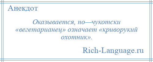 
    Оказывается, по—чукотски «вегетарианец» означает «криворукий охотник».