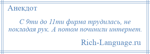 
    С 9ти до 11ти фирма трудилась, не покладая рук. А потом починили интернет.