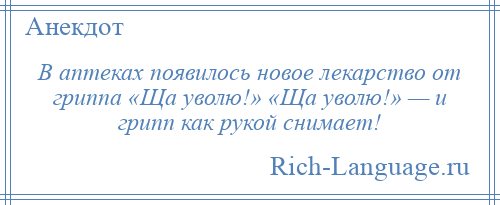 
    В аптеках появилось новое лекарство от гриппа «Ща уволю!» «Ща уволю!» — и грипп как рукой снимает!