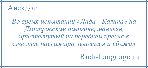 
    Во время испытаний «Лада—Калина» на Дмитровском полигоне, манекен, пристегнутый на переднем кресле в качестве пассажира, вырвался и убежал.