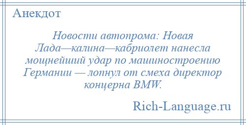 
    Новости автопрома: Новая Лада—калина—кабриолет нанесла мощнейший удар по машиностроению Германии — лопнул от смеха директор концерна BMW.