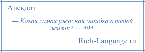 
    — Какая самая ужасная ошибка в твоей жизни? — 404.