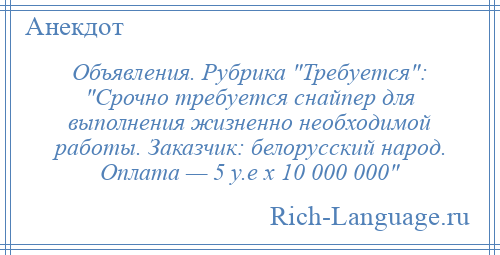 
    Объявления. Рубрика Требуется : Срочно требуется снайпер для выполнения жизненно необходимой работы. Заказчик: белорусский народ. Оплата — 5 у.е х 10 000 000 